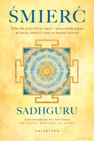 Śmierć. Tylko dla tych, którzy umrą - przewodnik jogina po życiu, śmierci i tym, co nastąpi później - Sadhguru Jaggi Vasudev [KSIĄŻKA]