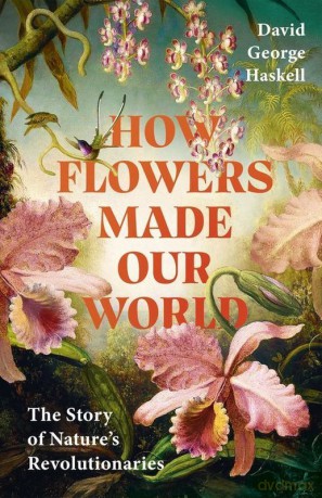 How Flowers Made Our World - David George Haskell [KSIĄŻKA]