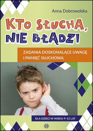 Kto słucha, nie błądzi Zadania doskonalące uwagę i pamięć słuchową - Anna Dobrowolska [KSIĄŻKA]