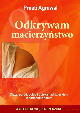 Odkrywam macierzyństwo. Ciąża, poród, połóg i opieka nad dzieckiem w harmonii z naturą - Preeti Agrawal [KSIĄŻKA]