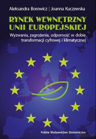 Rynek wewnętrzny Unii Europejskiej. Wyzwania, zagrożenia, odporność w dobie transformacji cyfrowej i klimatycznej - Aleksandra Borowicz, Joanna Kuczewska [KSIĄŻKA]