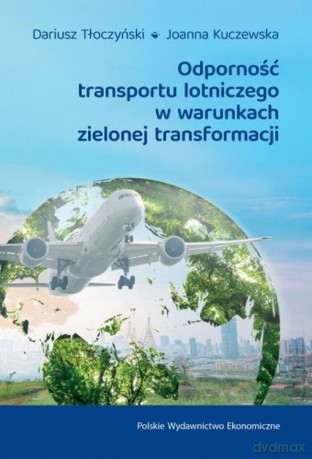 Odporność transportu lotniczego w warunkach zielonej transformacji - Dariusz Tłoczyński, Joanna Kuczewska [KSIĄŻKA]