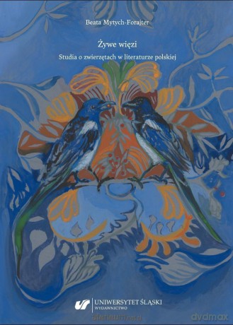 Żywe więzi. Studia o zwierzętach w literaturze... - Beata Mytych-Forajter [KSIĄŻKA]