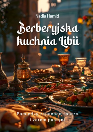 Berberyjska kuchnia Libii. Pomiędzy zapachem morza i żarem pustyni - Nadia Hamid [KSIĄŻKA]