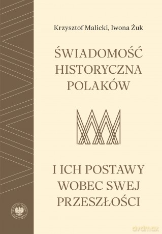 Świadomość historyczna Polaków i ich postawy wobec swej przeszłości - Krzysztof Malicki, Iwona Żuk [KSIĄŻKA]