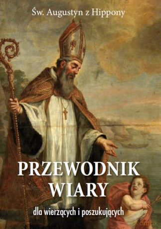 Przewodnik wiary dla wierzących i poszukujących - Św. Augustyn z Hippony [KSIĄŻKA]