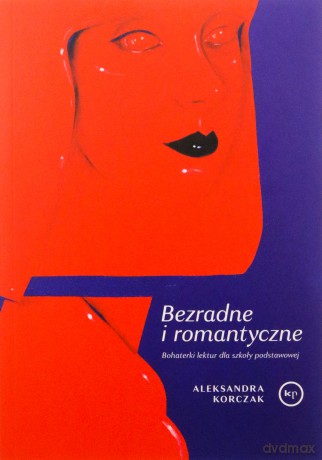 Bezradne i romantyczne. Bohaterki lektur dla szkoły podstawowej - Aleksandra Korczak [KSIĄŻKA]
