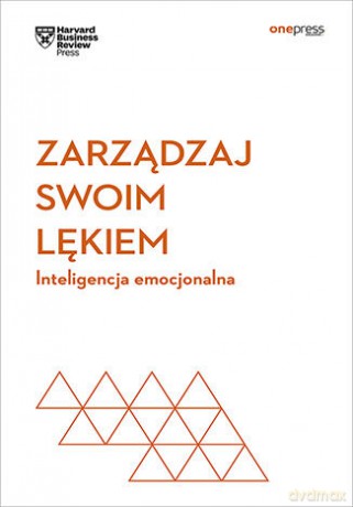 Zarządzaj swoim lękiem. Inteligencja emocjonalna. Harvard Business Review [KSIĄŻKA]