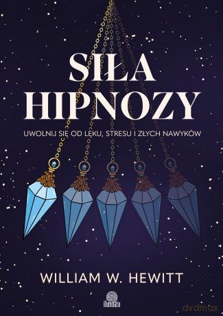 Siła hipnozy. Uwolnij się od lęku, stresu i złych nawyków - William W Hewitt [KSIĄŻKA]