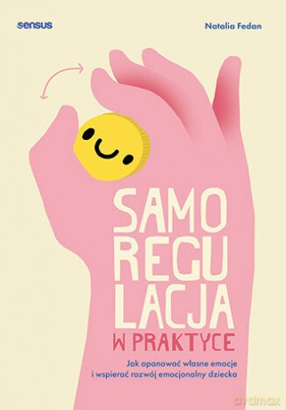 Samoregulacja w praktyce. Jak opanować własne emocje i wspierać rozwój emocjonalny dziecka - Natalia Fedan [KSIĄŻKA]
