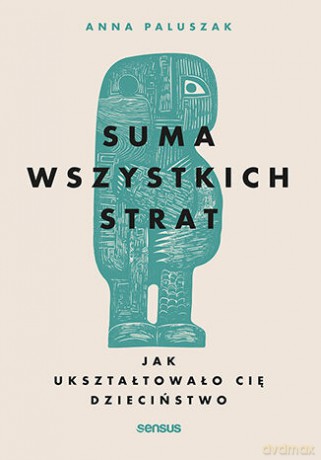 Suma wszystkich strat. Jak ukształtowało cię dzieciństwo - Anna Paluszak [KSIĄŻKA]
