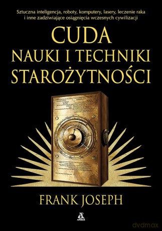 Cuda nauki i techniki starożytności. Sztuczna inteligencja, roboty, komputery, lasery, leczenie raka i inne zadziwiające osiągnięcia wczesnych cywilizacji wyd. 2026 - Frank Joseph [KSIĄŻKA]