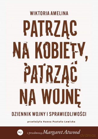 Patrząc na kobiety, patrząc na wojnę. Dziennik wojny i sprawiedliwości - Wiktoria Amelina [KSIĄŻKA]