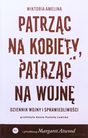 Patrząc na kobiety, patrząc na wojnę. Dziennik wojny i sprawiedliwości - Wiktoria Amelina [KSIĄŻKA]