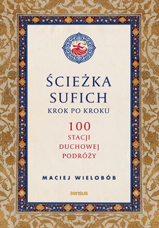 Ścieżka sufich krok po kroku: 100 stacji duchowej podróży - Maciej Wielobób [KSIĄŻKA]