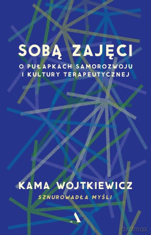 Sobą zajęci. O pułapkach samorozwoju i kultury terapeutycznej - Kama Wojtkiewicz [KSIĄŻKA]