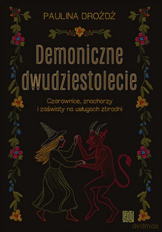 Demoniczne dwudziestolecie. Czarownice, znachorzy i zaświaty na usługach zbrodni - Paulina Drożdż [KSIĄŻKA]
