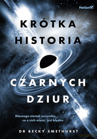 Krótka historia czarnych dziur. Dlaczego niemal wszystko, co o nich wiesz, jest błędne - Becky Smethurst [KSIĄŻKA]