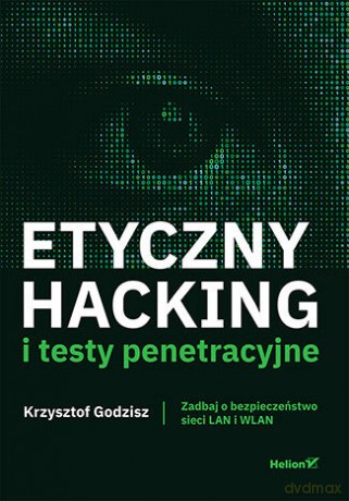 Etyczny hacking i testy penetracyjne. Zadbaj o bezpieczeństwo sieci LAN i WLAN - Krzysztof Godzisz [KSIĄŻKA]