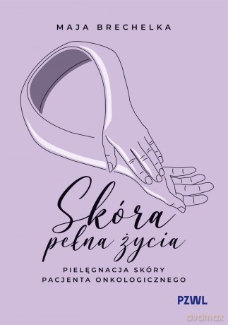 Skóra pełna życia. Pielęgnacja skóry pacjenta onkologicznego - Maja Brechelka [KSIĄŻKA]