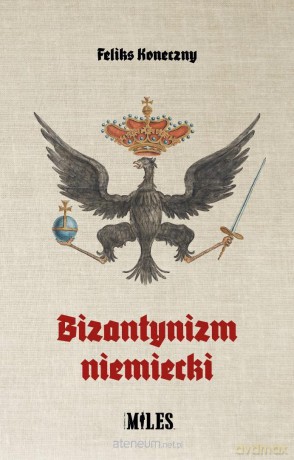 Bizantynizm niemiecki - Feliks Koneczny [KSIĄŻKA]