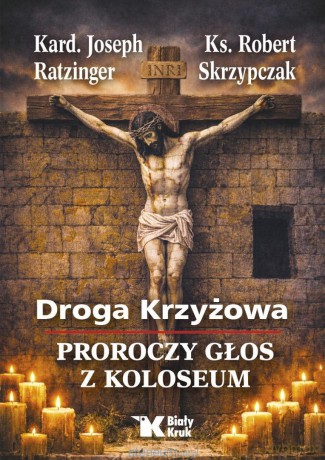 Droga Krzyżowa. Proroczy głos z Koloseum - Joseph Ratzinger, Robert Skrzypczak [KSIĄŻKA]