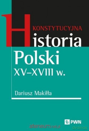 Konstytucyjna historia Polski XV-XVIII w. - Dariusz Makiłła [KSIĄŻKA]