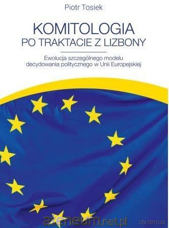 Komitologia po Traktacie z Lizbony. Ewolucja... - Piotr Tosiek [KSIĄŻKA]