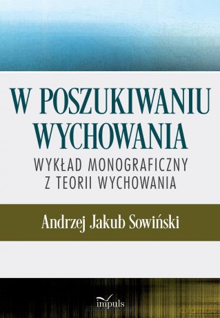W poszukiwaniu wychowania. Wykład monograficzny.. - Andrzej J. Sowiński [KSIĄŻKA]