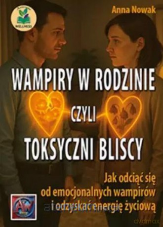 Wampiry w rodzinie, czyli toksyczni bliscy... - Anna Nowak [KSIĄŻKA]