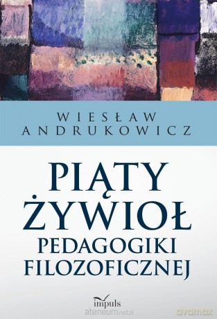 Piąty żywioł pedagogiki filozoficznej - Andrukowicz Wiesław [KSIĄŻKA]