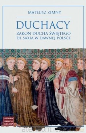 Duchacy Zakon Ducha Świętego de Saxia w dawnej... - Mateusz Zimny [KSIĄŻKA]