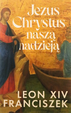 Jezus Chrystus naszą nadzieją - Papież Franciszek, Papież Leon XIV [KSIĄŻKA]
