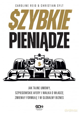 Szybkie pieniądze. Jak tajne umowy, szpiegowskie afery i walka o władzę zmieniły Formułę 1 w globalny biznes - Caroline Reid, Christian Sylt [KSIĄŻKA]