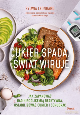 Cukier spada, świat wiruje. Jak zapanować nad hipoglikemią reaktywną, ustabilizować cukier i schudnąć - Sylwia Leonhard [KSIĄŻKA]