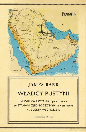 Władcy pustyni. Jak Wielka Brytania rywalizowała ze Stanami Zjednoczonymi o dominację na Bliskim Wschodzie - James Barr [KSIĄŻKA]