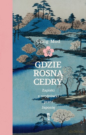 Gdzie rosną cedry. Zapiski z wędrówki przez Japonię - Craig Mod [KSIĄŻKA]
