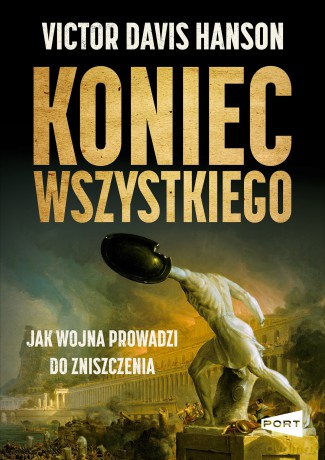 Koniec wszystkiego. Jak wojna prowadzi do zniszczenia - Victor Davis Hanson [KSIĄŻKA]