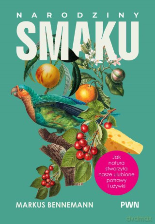 Narodziny smaku. Jak natura stworzyła nasze ulubione potrawy i używki - Markus Bennemann [KSIĄŻKA]