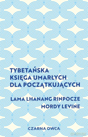 Tybetańska Księga Umarłych dla początkujących - Lama Lhanang Rinpoche, Mordy Levine [KSIĄŻKA]