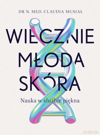 Wiecznie młoda skóra. Nauka w służbie piękna - Claudia Musiał [KSIĄŻKA]
