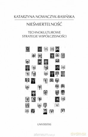 Nieśmiertelność Technokulturowe strategie... - Katarzyna Nowaczyk-Basińska [KSIĄŻKA]