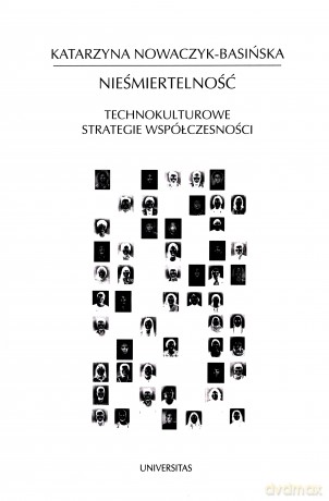 Nieśmiertelność Technokulturowe strategie... - Katarzyna Nowaczyk-Basińska [KSIĄŻKA]