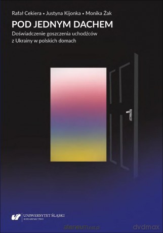 Pod jednym dachem. Doświadczenie goszczenia... - Rafał Cekiera, Justyna Kijonka, Monika Żak [KSIĄŻKA]