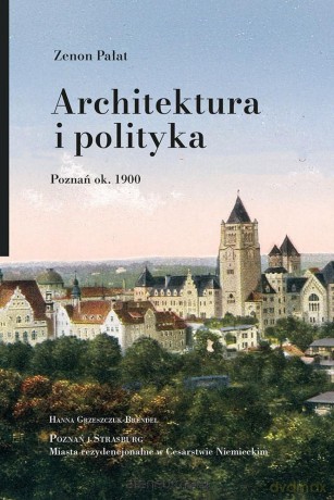 Architektura i polityka. Poznań ok. 1900 - Zenon Pałat [KSIĄŻKA]