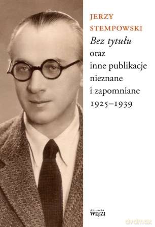 Bez Tytułu Oraz Inne Publikacje Nieznane I Zapomniane 1925-1939 - Jerzy Stempowski (Twarda) [KSIĄŻKA]