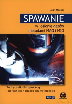 Spawanie W Osłonie Gazów Metodami Mag I Mig - Jerzy Mizerski [KSIĄŻKA]