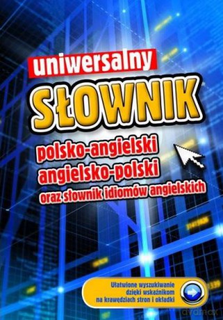 Uniwersalny Słownik Polsko-Angielski Angielsko-Polski Oraz Słownik Idiomów Angielskich [KSIĄŻKA]