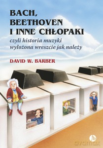 Bach, Beethoven i inne chłopaki czyli historia muzyki wyłożona wreszcie jak należy - David W. Barber [KSIĄŻKA]