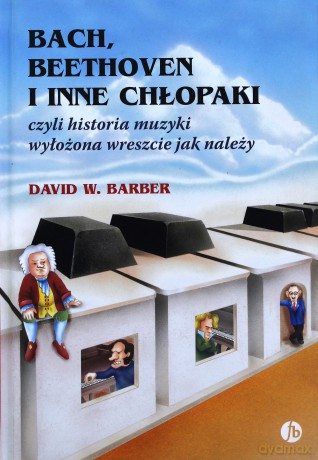 Bach, Beethoven i inne chłopaki czyli historia muzyki wyłożona wreszcie jak należy - David W. Barber [KSIĄŻKA]